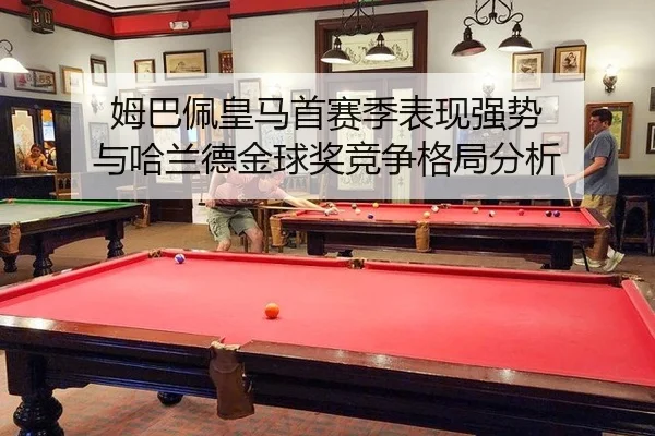 姆巴佩皇马首赛季表现强势 与哈兰德金球奖竞争格局分析